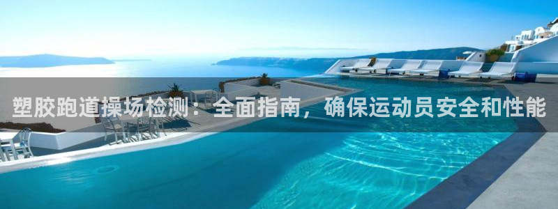 谈球吧综合官网app：塑胶跑道操场检测：全面指南，确