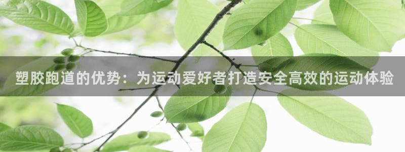 谈球吧体育app下载官网手机版安装： 塑胶跑道的优势：为运动爱好者打造安全高效的运动体验