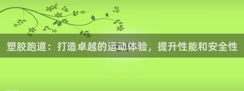 谈球吧体育app下载官网苹果版：塑胶跑道：打造卓越的运动体验，提升性能和安全性