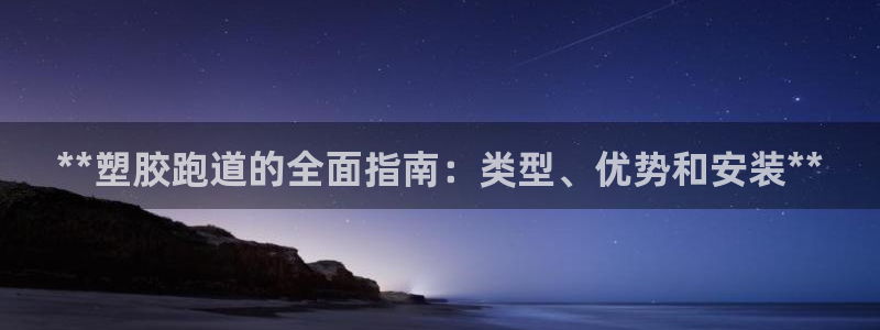 谈球吧首充金额截图：**塑胶跑道的全面指南：类型、优势和安装**