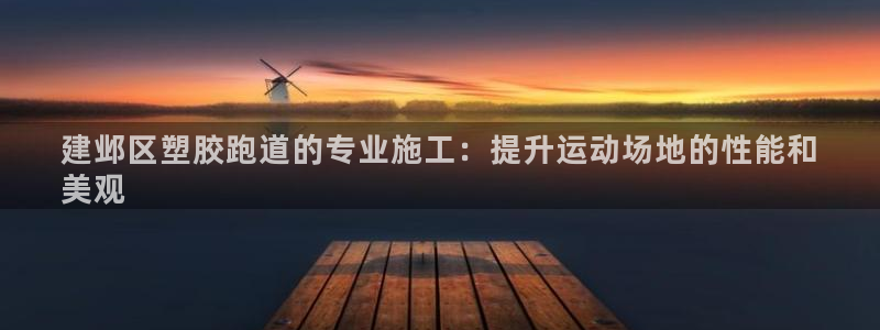 谈球吧在线登录免费观看：建邺区塑胶跑道的专业施工：提升运动场地的性能和
美观