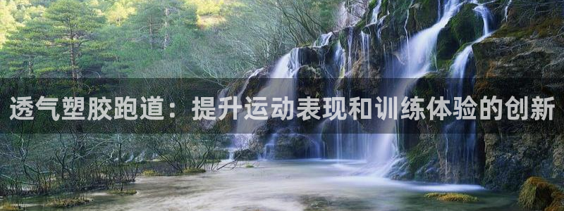 谈球吧官方网站：透气塑胶跑道：提升运动表现和训练体验的创新