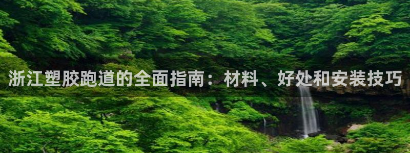 谈球吧是否诈骗：浙江塑胶跑道的全面指南：材料、好处和