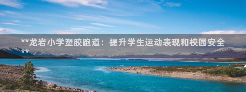 谈球吧体育官网入口：**龙岩小学塑胶跑道：提升学生运动表现和校园安全
**