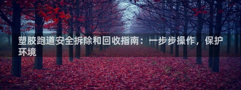 谈球吧体育app下载官网安卓：塑胶跑道安全拆除和回收指南：一步步操作，保护
环境