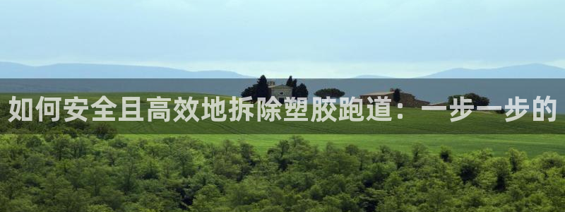 谈球吧体育app下载官网苹果版：如何安全且高效地拆除塑胶跑道：一步一步的