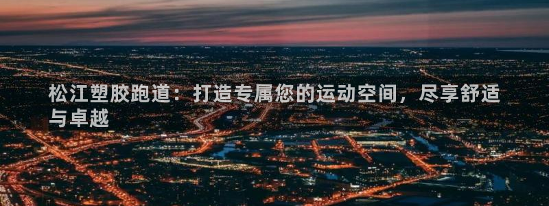 谈球吧红包激活码：松江塑胶跑道：打造专属您的运动空间，尽享舒适
与卓越