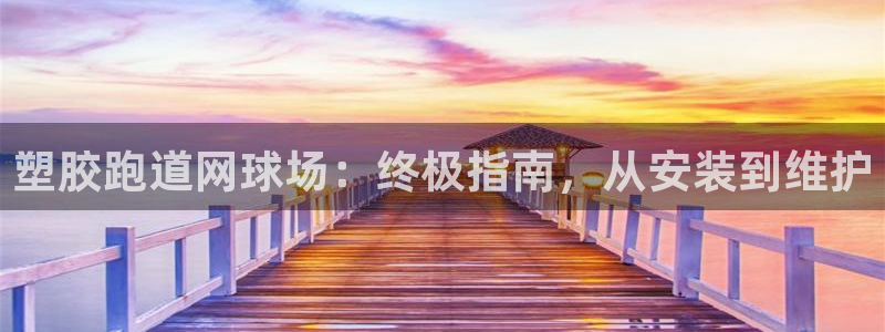 谈球吧体育app下载官网安卓：塑胶跑道网球场：终极指南，从安装到维护