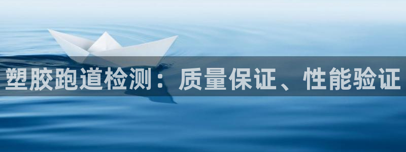 谈球吧最新APP下载：塑胶跑道检测：质量保证、性能验证