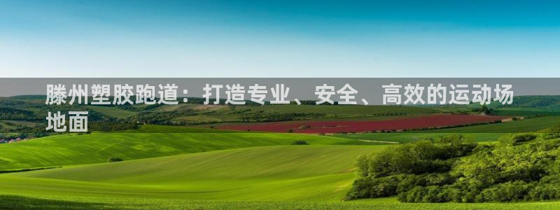 谈球吧首页：滕州塑胶跑道：打造专业、安全、高效的运动场
地面