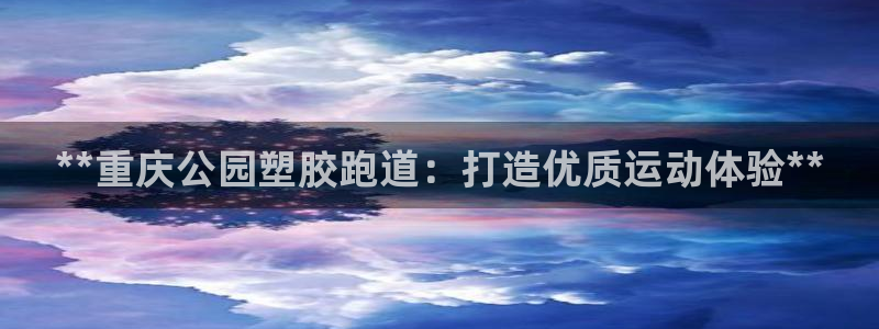 谈球吧APP开元：**重庆公园塑胶跑道：打造优质运动体验**