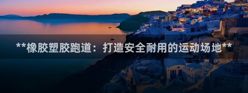 谈球吧算违法行为吗：**橡胶塑胶跑道：打造安全耐用的运动场地**