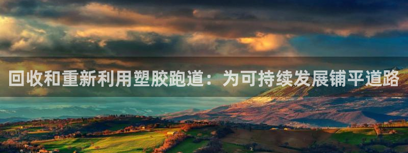 谈球吧体育app下载官网：回收和重新利用塑胶跑道：为