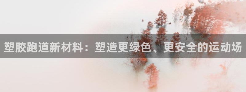 谈球吧官方网站：塑胶跑道新材料：塑造更绿色、更安全的运动场