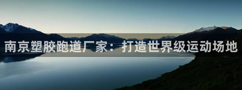 谈球吧买球是正规的吗：南京塑胶跑道厂家：打造世界级运动场地