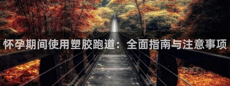 谈球吧首页：怀孕期间使用塑胶跑道：全面指南与注意事项