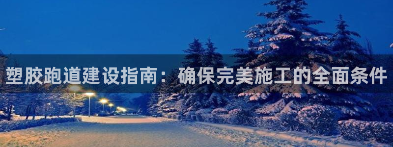 谈球吧红包码：塑胶跑道建设指南：确保完美施工的全面条件