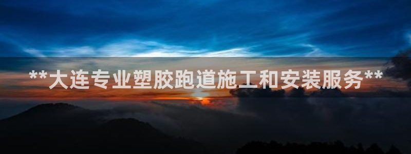 谈球吧体育app下载中心在哪找：**大连专业塑胶跑道施工和安装服务**