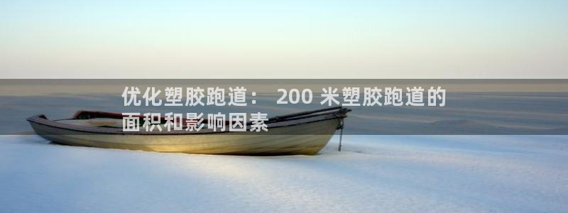 谈球吧咋样黑钱：优化塑胶跑道： 200 米塑胶跑道的
面积和影响因素