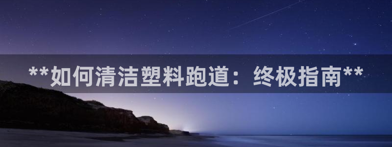 谈球吧咋样：**如何清洁塑料跑道：终极指南**