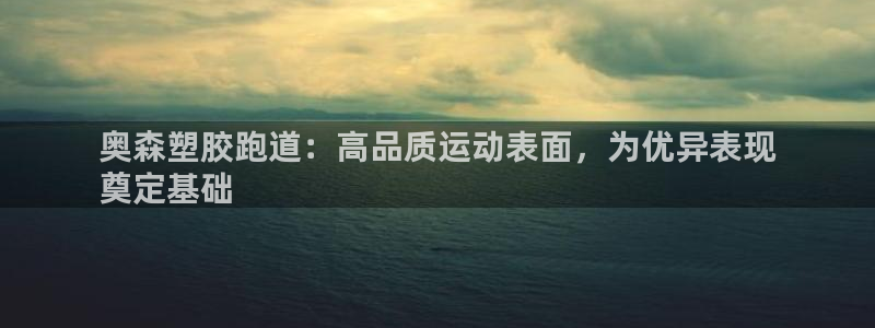 谈球吧体育app登陆不了：奥森塑胶跑道：高品质运动表面，为优异表现
奠定基础