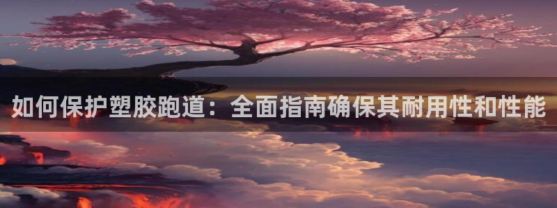 谈球吧体育app下载中心官方网站：如何保护塑胶跑道：全面指南确保其耐用性和性能