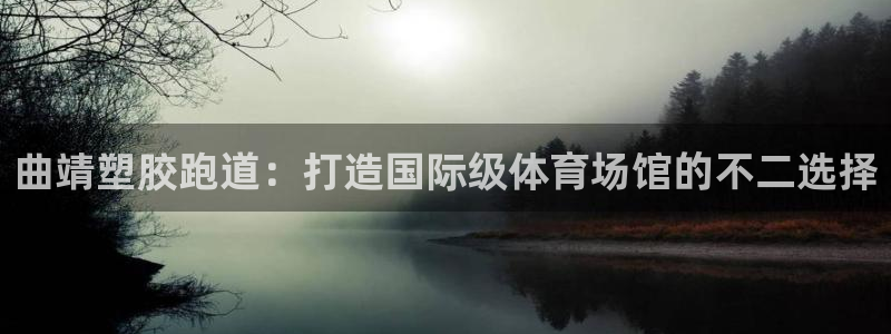 谈球吧官网在线入口免费观看视频下载：曲靖塑胶跑道：打造国际级体育场馆的不二选择