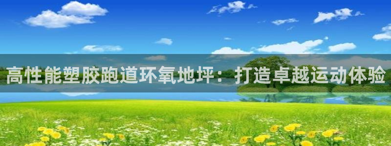 谈球吧体育官方入口：高性能塑胶跑道环氧地坪：打造卓越