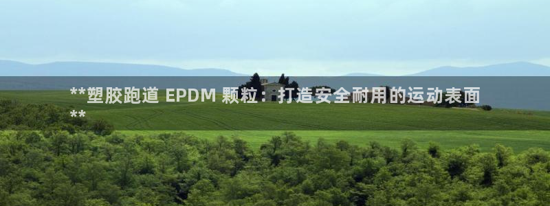 谈球吧是黑台子吗还是白台：**塑胶跑道 EPDM 颗粒：打造安全耐用的运动表面
**