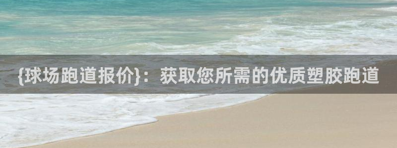谈球吧官网登录：{球场跑道报价}：获取您所需的优质塑胶跑道