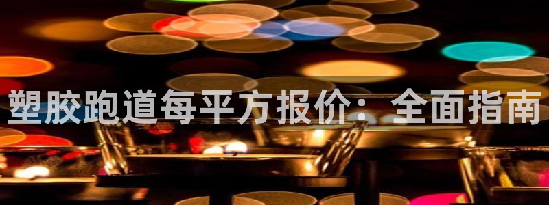谈球吧官网在线入口手机版：塑胶跑道每平方报价：全面指南