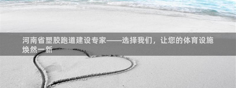 谈球吧app下载ios：河南省塑胶跑道建设专家——选择我们，让您的体育设施
焕然一新