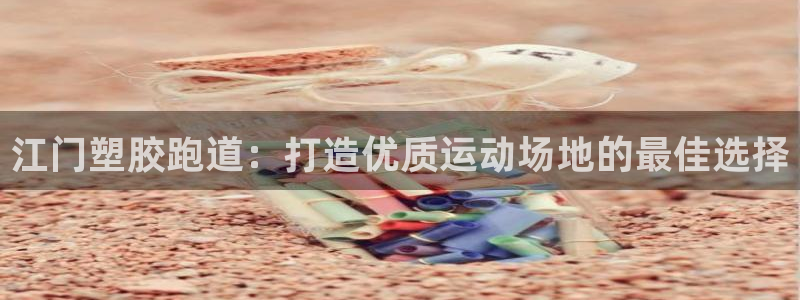 谈球吧中国：江门塑胶跑道：打造优质运动场地的最佳选择