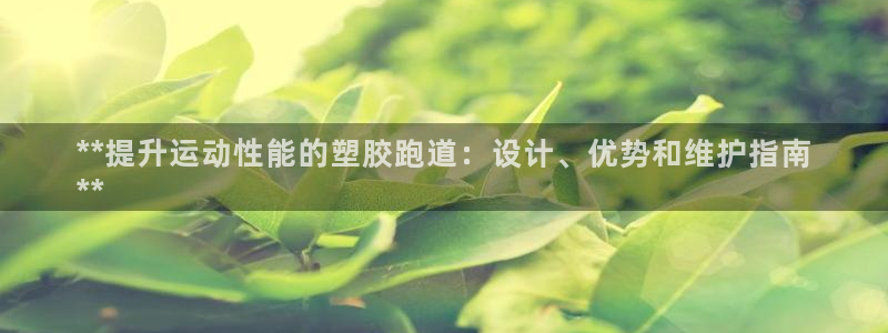 谈球吧官网app：**提升运动性能的塑胶跑道：设计、优势和维护指南
**