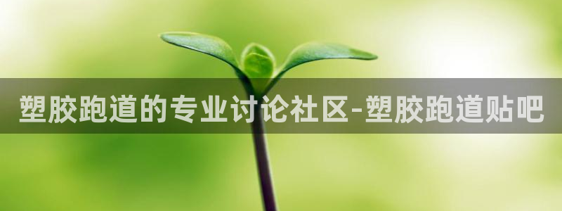 谈球吧平台正规吗可靠吗：塑胶跑道的专业讨论社区-塑胶跑道贴吧