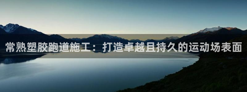 谈球吧黑款：常熟塑胶跑道施工：打造卓越且持久的运动场