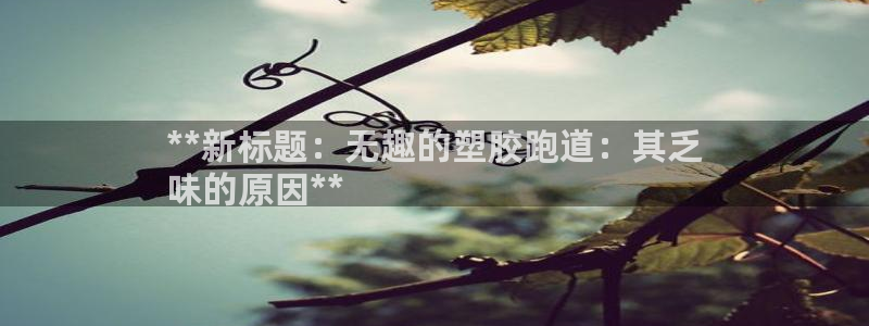 谈球吧全站app下载手机版：**新标题：无趣的塑胶跑道：其乏
味的原因**