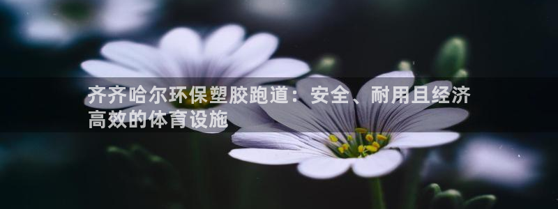 谈球吧app在哪里下载：齐齐哈尔环保塑胶跑道：安全、耐用且经济
高效的体育设施