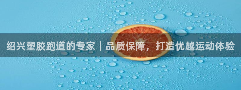 谈球吧黑款不：绍兴塑胶跑道的专家｜品质保障，打造优越