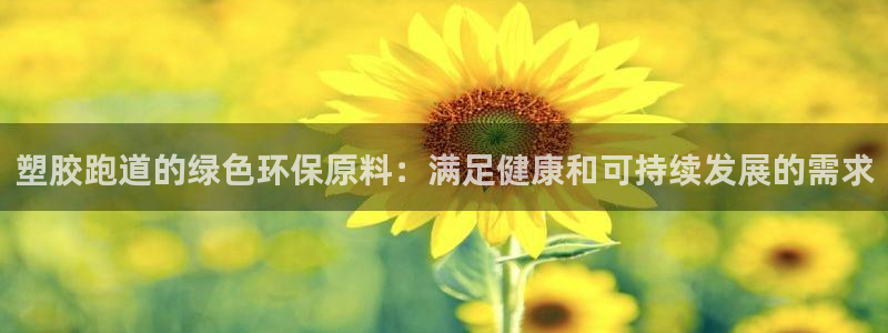 谈球吧登录网：塑胶跑道的绿色环保原料：满足健康和可持续发展的需求