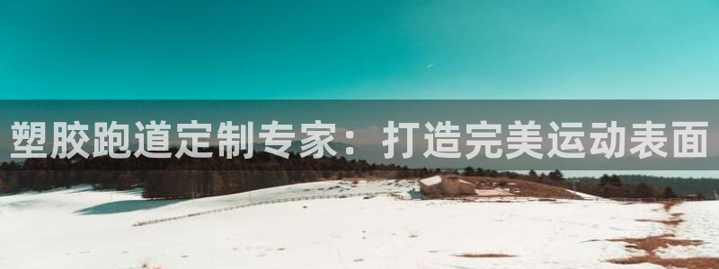 谈球吧与普通平台对比：塑胶跑道定制专家：打造完美运动