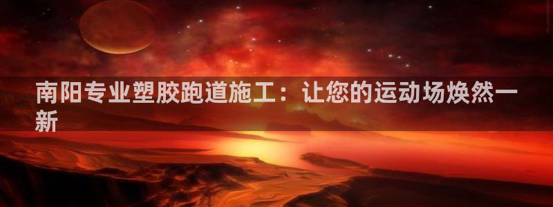 谈球吧app官网：南阳专业塑胶跑道施工：让您的运动场