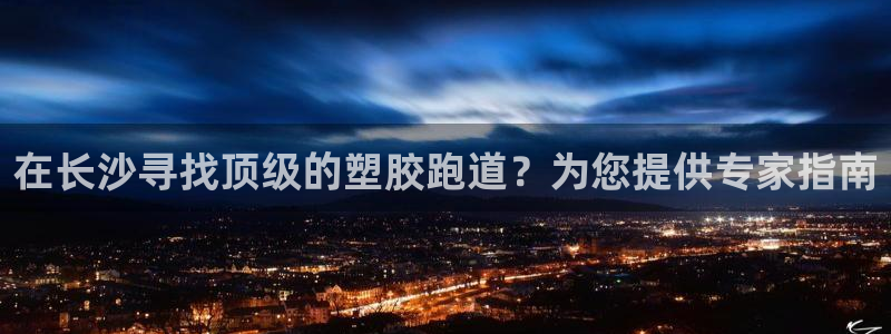 谈球吧的聊天软件叫什么来着：在长沙寻找顶级的塑胶跑道