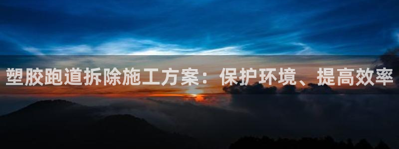 谈球吧体育app下载中心官网：塑胶跑道拆除施工方案：保护环境、提高效率