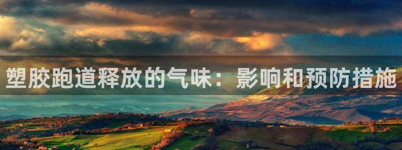谈球吧全站app下载：塑胶跑道释放的气味：影响和预防