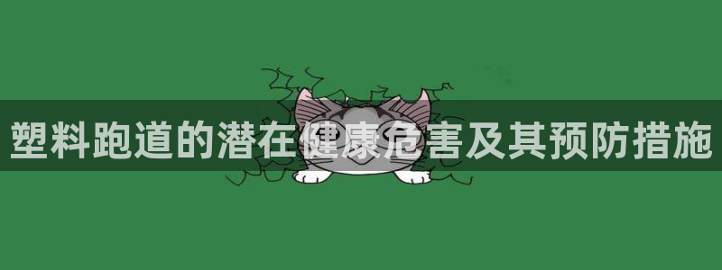 谈球吧app赛事分析在哪里看：塑料跑道的潜在健康危害及其预防措施