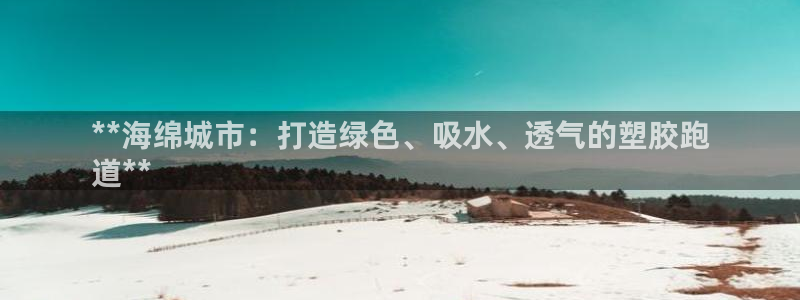 谈球吧app赛事分析在哪里看到：**海绵城市：打造绿色、吸水、透气的塑胶跑
道**