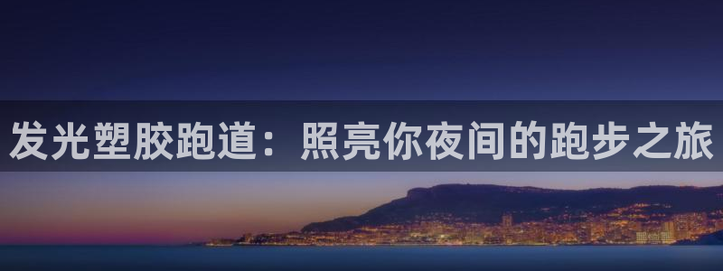 谈球吧体育app下载官网苹果版：发光塑胶跑道：照亮你
