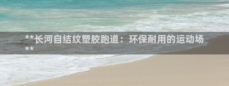 谈球吧网址：**长河自结纹塑胶跑道：环保耐用的运动场
**