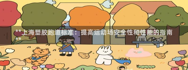 谈球吧是黑台子吗知乎全文：**上海塑胶跑道标准：提高